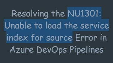 Resolving the NU1301: Unable to load the service index for source Error in Azure DevOps Pipelines