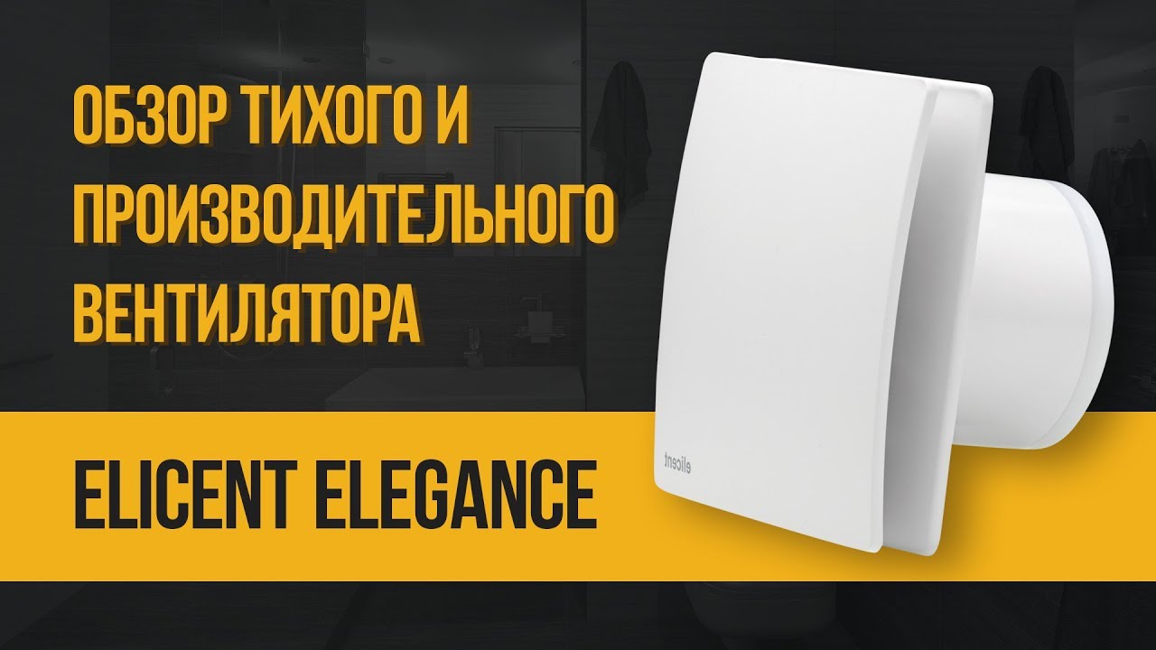 Обзор тихого и производительного вентилятора для ванной и санузла Elicent Elegance