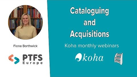 Koha - an overview of Cataloguing and Acquisitions