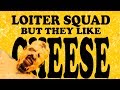 Loiter Squad But They Like Cheese