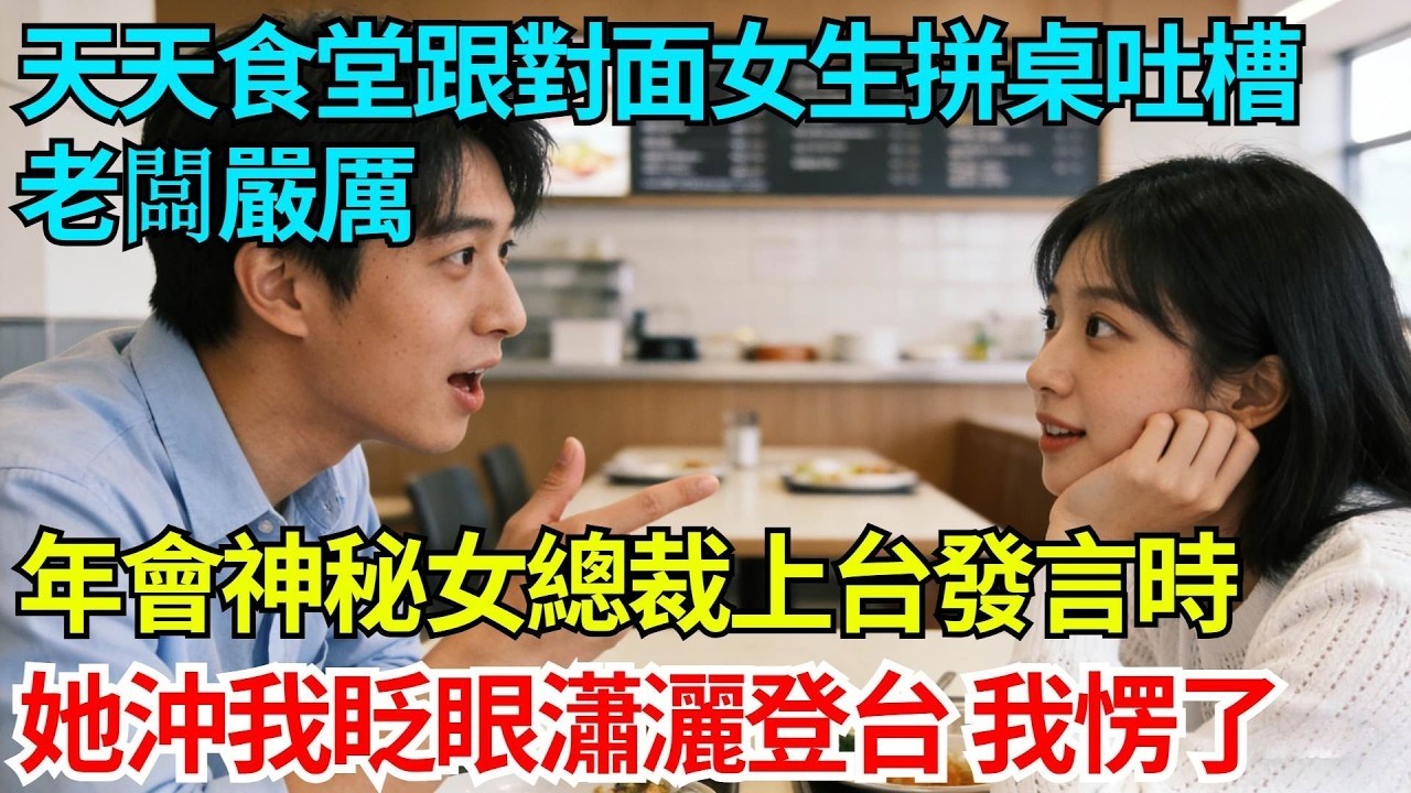 天天在公司食堂跟對面女生拼桌吐槽老闆嚴厲，年會神秘女總裁上台發言時，她沖我眨眼瀟洒登台，我徹底呆愣【奇人社會誌】#完結爽文#職場故事#情感故事#總裁小說#女总裁系列#先婚后爱