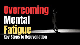 Overcoming Mental Fatigue: Key Steps to Rejuvenation