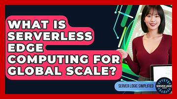 What Is Serverless Edge Computing For Global Scale? - Server Logic Simplified