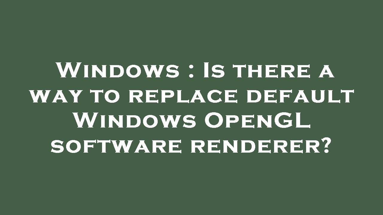 Windows : Is there a way to replace default Windows OpenGL software ...