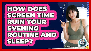 How Does Screen Time Ruin Your Evening Routine And Sleep? - Habit Hacks Hub
