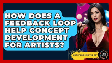How Does A Feedback Loop Help Concept Development For Artists? - Artists Behind the Art