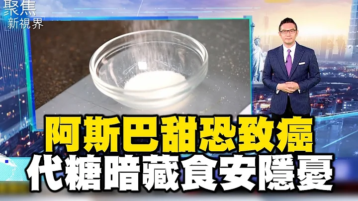 阿斯巴甜恐致癌 代糖暗藏食安隐忧【聚焦新视界】何戎 @newsebc - 天天要闻