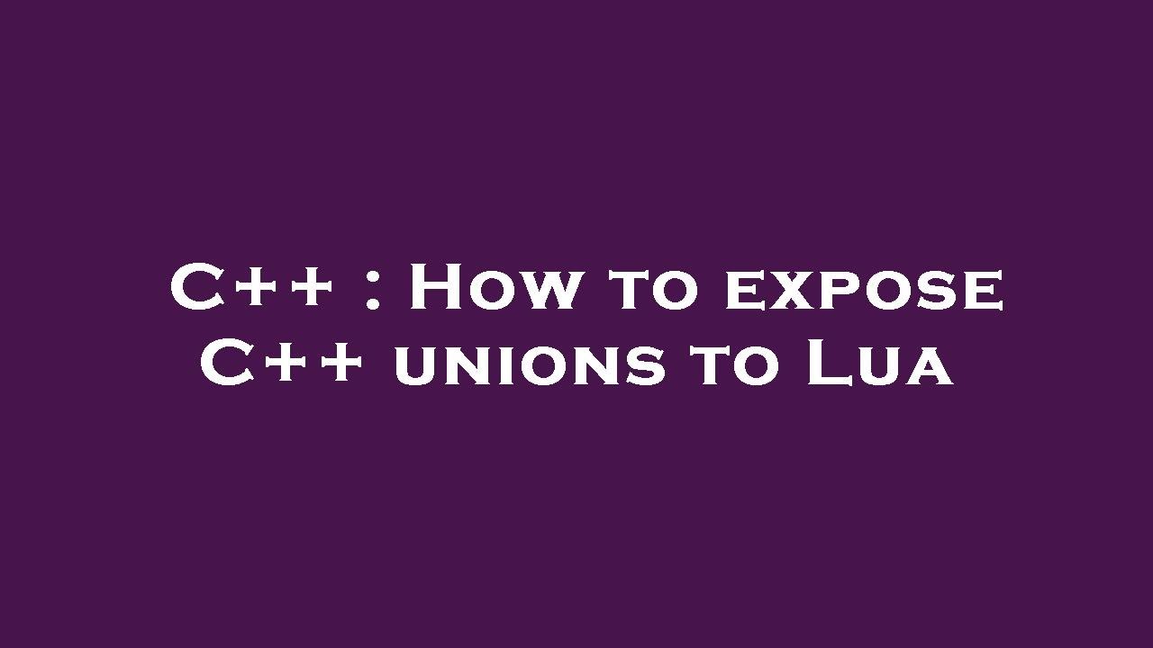 C++ : How to expose C++ unions to Lua - YouTube