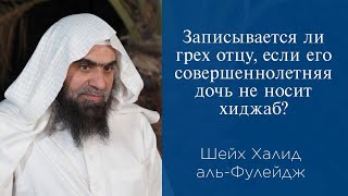 Записывается ли грех отцу, если его совершеннолетняя дочь не носит хиджаб? | Шейх Халид аль-Фулейдж