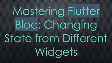 Mastering Flutter Bloc: Changing State from Different Widgets