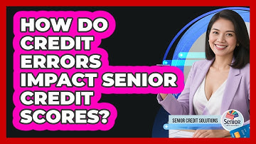 How Do Credit Errors Impact Senior Credit Scores? - Senior Credit Solutions