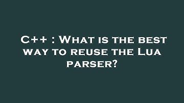 C++ : What is the best way to reuse the Lua parser?