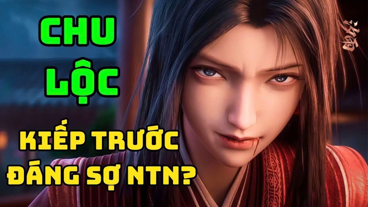 [ KIẾM LAI ] Tiểu Sử Chu Lộc | Nữ Nhân Mà Trần Bình An Căm Ghét Nhất !
