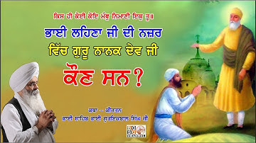 BHAI LEHNA JI DI NAZAR CH SRI GURU NANAK DEV JI KON SAN? BY BHAI GURIQBAL SINGH JI