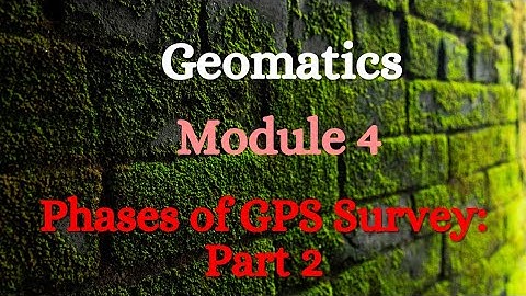 Geomatics - Module 4 - Phases of GPS Survey - Part 2