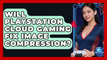 Will PlayStation Cloud Gaming Fix Image Compression? - Blue Button Gaming