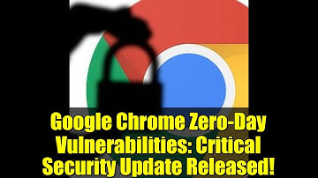 Google Chrome Zero-Day Vulnerabilities: Critical Security Update Released!