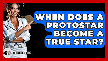 When Does A Protostar Become A True Star? - Physics Frontier