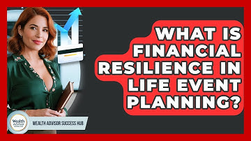 What Is Financial Resilience In Life Event Planning? - Wealth Advisor Success Hub