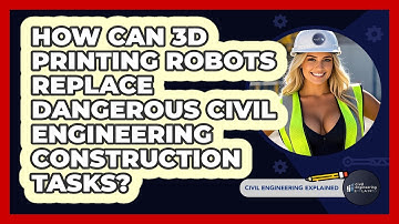How Can 3D Printing Robots Replace Dangerous Civil Engineering Construction Tasks?