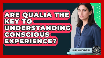 Are Qualia The Key To Understanding Conscious Experience? - Learn About Atheism