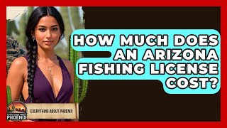 How Much Does An Arizona Fishing License Cost? - Everything About Phoenix