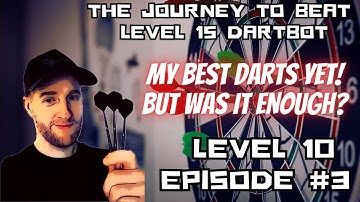 The Journey to beat Dartbot Level 15 - Level 10 Episode #3 - My best darts yet, But was it enough?