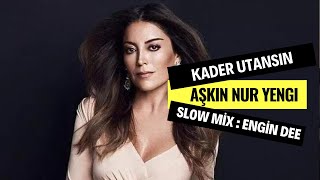 Aşkın Nur Yengi - Kader Utansın ( Slow Mix : Engin Dee )