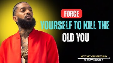 FORCE YOURSELF TO KILL THE OLD YOU | NIPSEY HUSSLE MOTIVATION