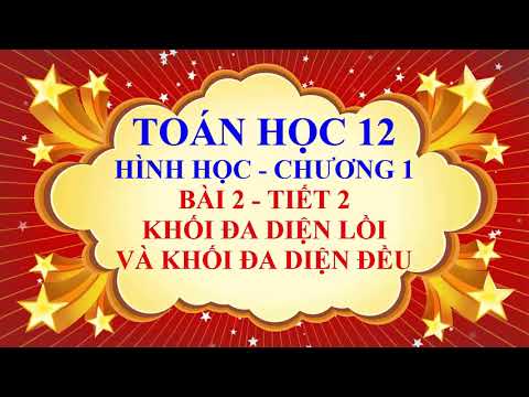 Toán học lớp 12 - Hình học - Chương 1 - Bài 2 - Khối đa diện lồi và khối đa diện đều - Tiết 2