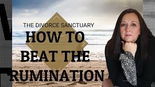 STOP the Rumination NOW! Divorcing he Narcissist | The Divorce Sanctuary