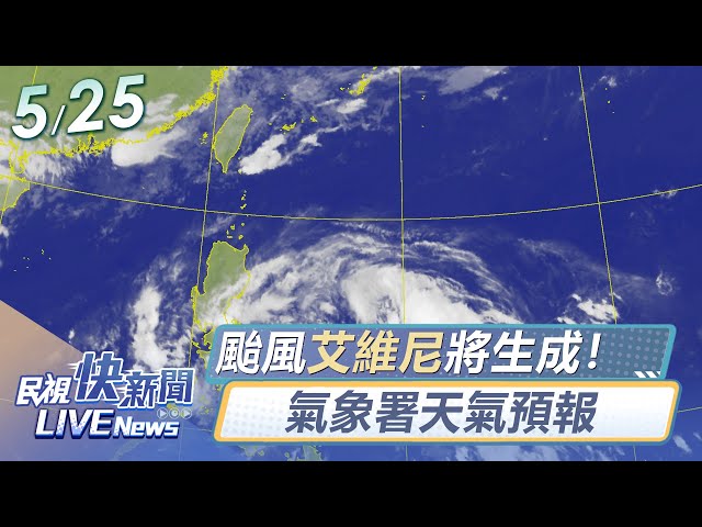 【LIVE】0525 今年首颱艾維尼將生成！ 氣象署天氣預報給你知｜民視快新聞｜