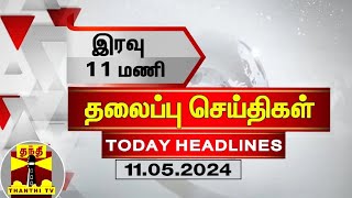 இரவு 11 மணி தலைப்புச் செய்திகள் (11-05-2024) | 11PM Headlines | Thanthi TV | Today headlines