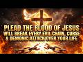 Plead The Blood of Jesus Will BREAK Every Evil Chain, Curse & Demonic Attack Over Your Life