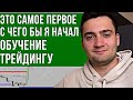 ЭТО ПЕРВОЕ С ЧЕГО БЫ Я НАЧАЛ ОБУЧЕНИЕ ТРЕЙДИНГУ