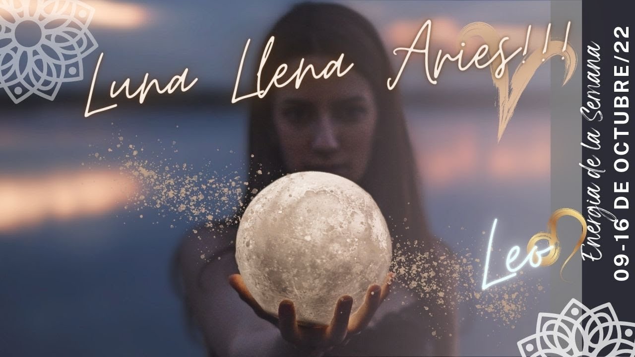 Leo, Luna Llena en Aries 09 de Octubre/22 🌕Energía Semanal - YouTube