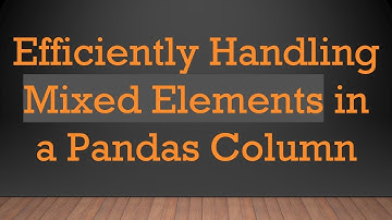 Efficiently Handling Mixed Elements in a Pandas Column