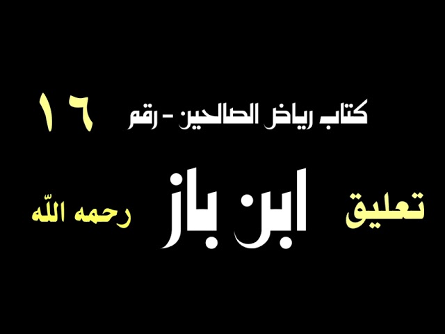 الشيخ ابن باز : التعليق على كتاب رياض الصالحين رقم ١٦