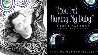 (YOU&#39;RE) HAVING MY BABY - Scott Katsura (Lyrical Music Video/HD)