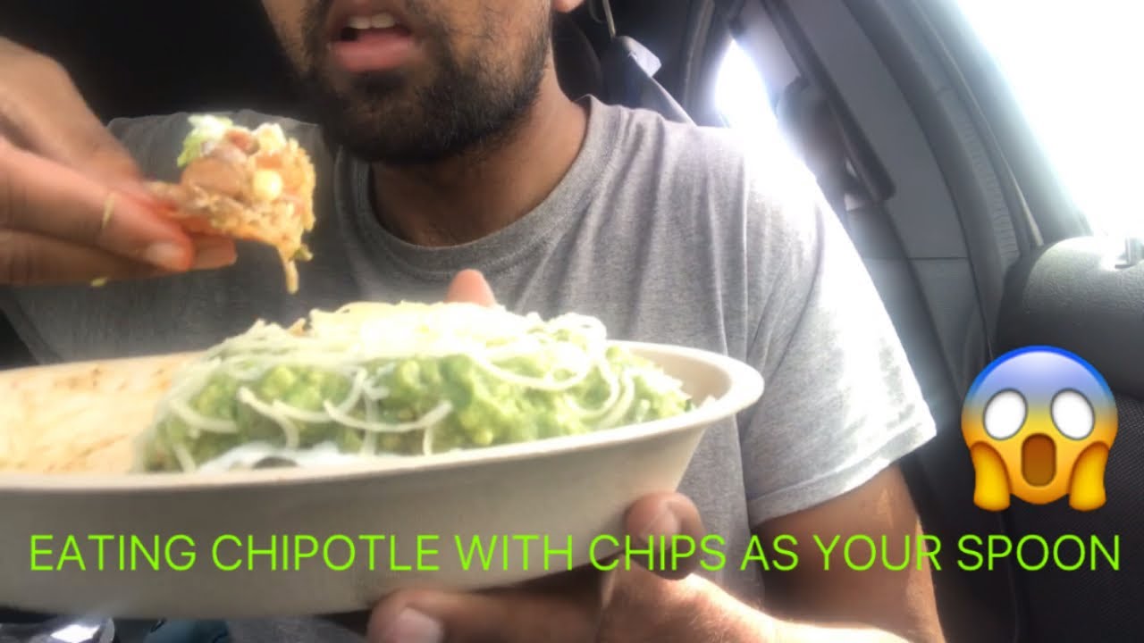 EATING CHIPOTLE WITH CHIPS AS YOUR SPOON You’ve been eating chipotle