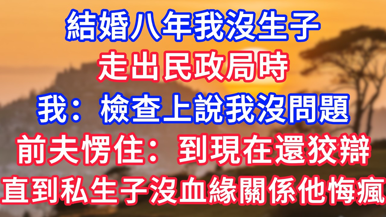 結婚八年我沒生子，走出民政局時，我：檢查上說我沒問題，前夫愣住：到現在還狡辯，直到私生子沒血緣關係他悔瘋！#生活經驗#情感故事#故事#小說#情感#婚姻#深夜淺讀 深夜淺讀#說故事