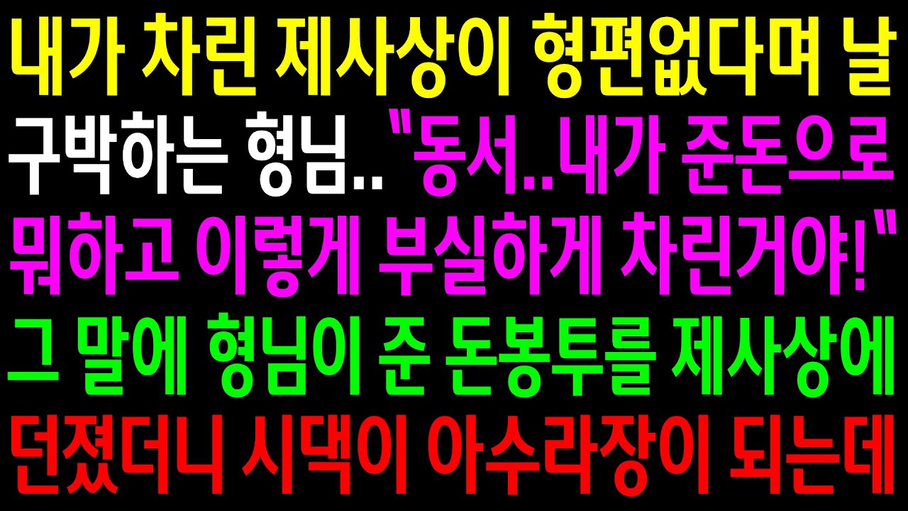 (반전사연)내가 차린 제사상이 형편없다며 날 구박하는 형님..그 말에 형님이 준 돈봉투를 제사상에 던졌더니 시댁이 아수라장이 되는데[신청사연][사이다썰][사연라디오]