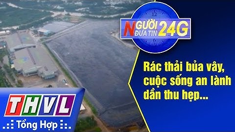THVL | Người đưa tin 24G: Rác thải bủa vây, cuộc sống an lành dần thu hẹp...