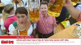 Uống mỗi ngày hai ly bia sẽ tăng khả năng chết sớm