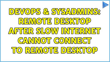 DevOps & SysAdmins: Remote desktop after slow internet cannot connect to remote desktop