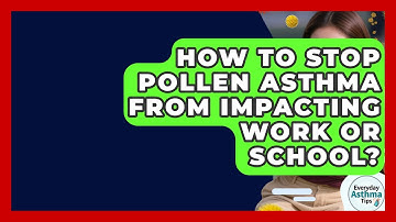 How To Stop Pollen Asthma From Impacting Work Or School? - Everyday Asthma Tips