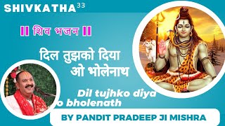 New shiv bhajan| dil tujko diya o bholenath  | By Pandit Pradeep Ji Mishra|ShivKatha³³ #bhajan