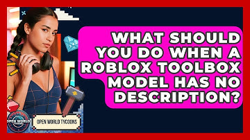 What Should You Do When A Roblox Toolbox Model Has No Description? - Open World Tycoons