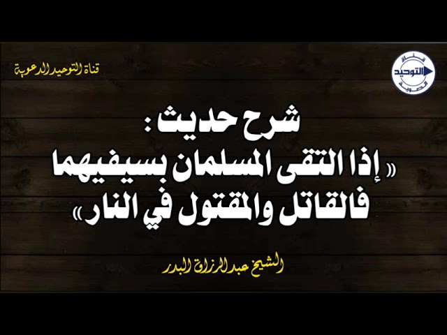 شرح حديث : « إذا التقى المسلمان بسيفيهما فالقاتل والمقتول في النار » | الشيخ عبدالرزاق البدر