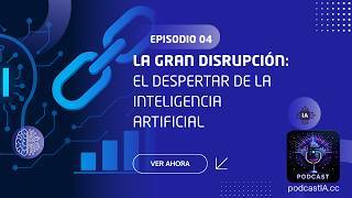 Episodio 04 - La Gran Disrupción: El Despertar de la Inteligencia Artificial | PodcastIA.cc